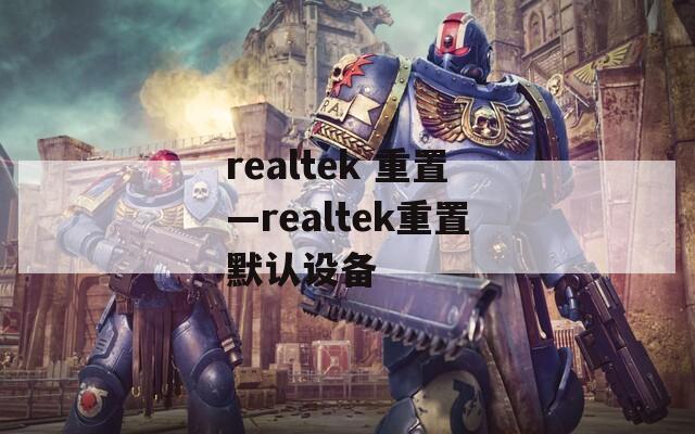 realtek 重置—realtek重置默认设备