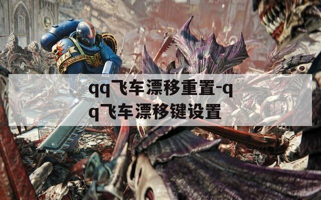 qq飞车漂移重置-qq飞车漂移键设置