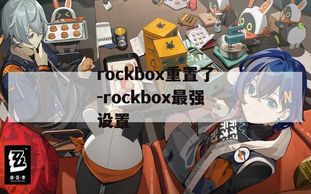 rockbox重置了-rockbox最强设置