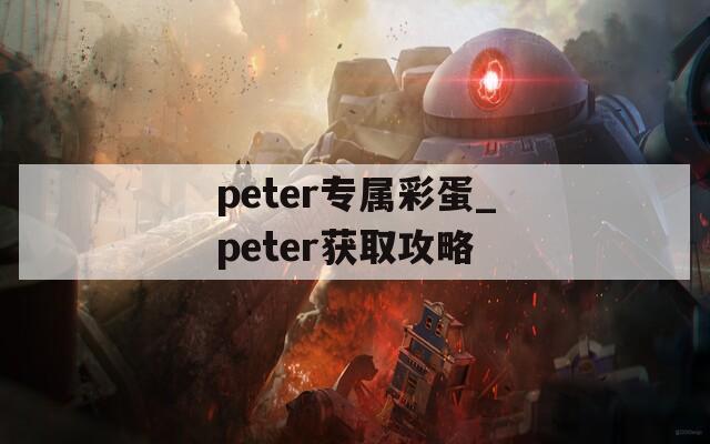 peter专属彩蛋_peter获取攻略