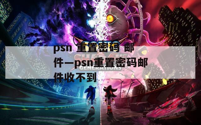 psn 重置密码 邮件—psn重置密码邮件收不到