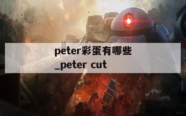 peter彩蛋有哪些_peter cut