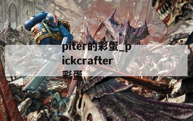 piter的彩蛋_pickcrafter彩蛋