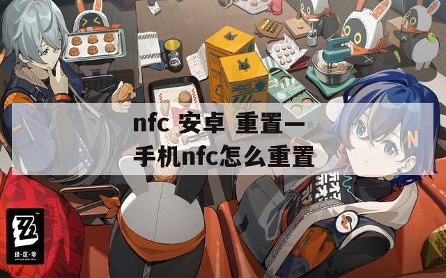 nfc 安卓 重置—手机nfc怎么重置