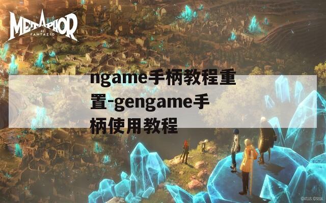 ngame手柄教程重置-gengame手柄使用教程