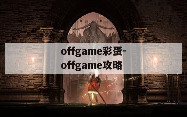 offgame彩蛋-offgame攻略