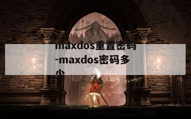 maxdos重置密码-maxdos密码多少