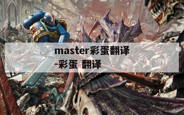 master彩蛋翻译-彩蛋 翻译