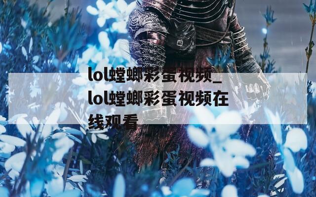 lol螳螂彩蛋视频_lol螳螂彩蛋视频在线观看