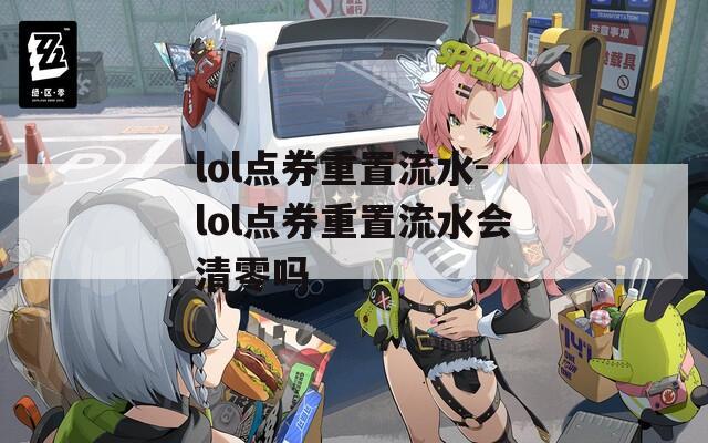 lol点券重置流水-lol点券重置流水会清零吗