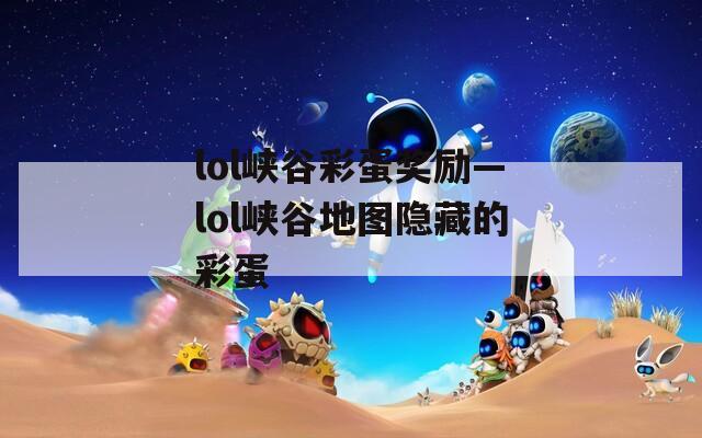 lol峡谷彩蛋奖励—lol峡谷地图隐藏的彩蛋