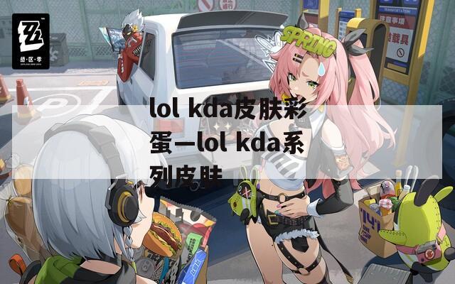 lol kda皮肤彩蛋—lol kda系列皮肤