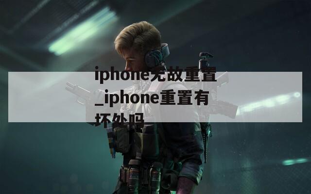 iphone无故重置_iphone重置有坏处吗