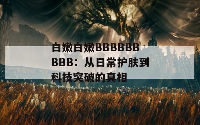 白嫩白嫩BBBBBBBBB：从日常护肤到科技突破的真相