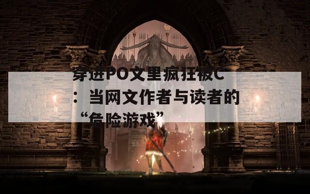 穿进PO文里疯狂被C：当网文作者与读者的“危险游戏”