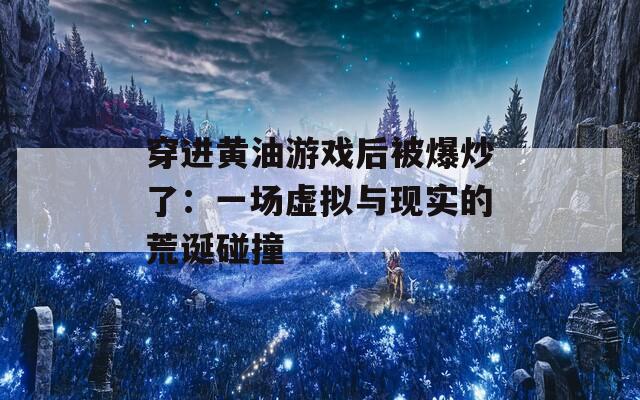 穿进黄油游戏后被爆炒了：一场虚拟与现实的荒诞碰撞