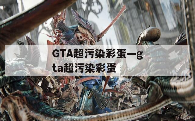 GTA超污染彩蛋—gta超污染彩蛋