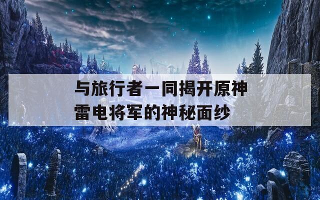 与旅行者一同揭开原神雷电将军的神秘面纱