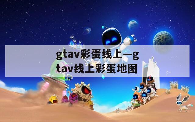 gtav彩蛋线上—gtav线上彩蛋地图