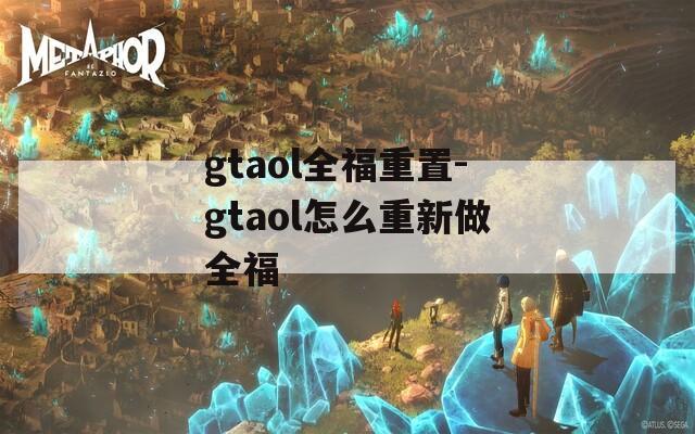 gtaol全福重置-gtaol怎么重新做全福