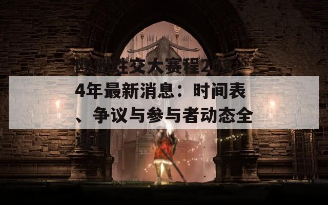 欧洲姓交大赛程2024年最新消息：时间表、争议与参与者动态全追踪