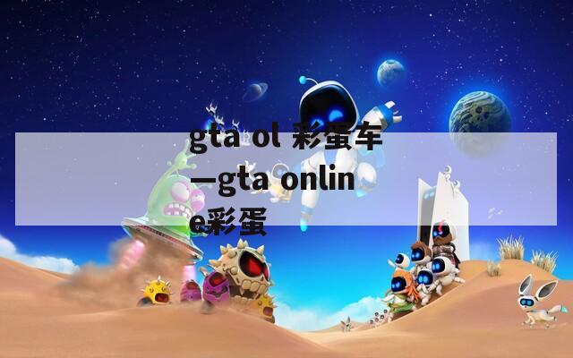 gta ol 彩蛋车—gta online彩蛋