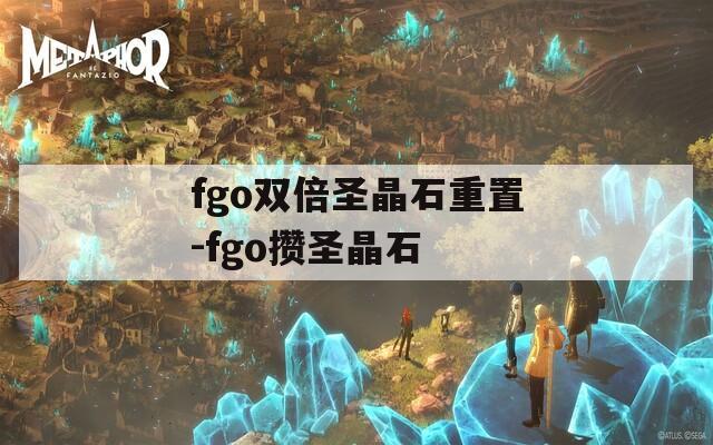 fgo双倍圣晶石重置-fgo攒圣晶石