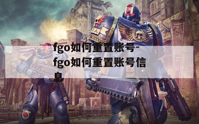 fgo如何重置账号-fgo如何重置账号信息