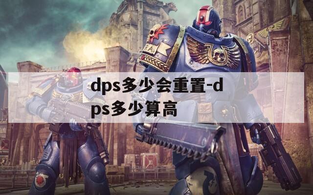 dps多少会重置-dps多少算高