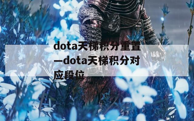 dota天梯积分重置—dota天梯积分对应段位