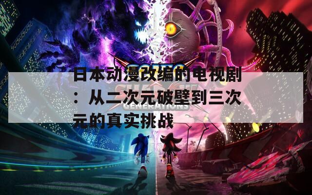 日本动漫改编的电视剧：从二次元破壁到三次元的真实挑战