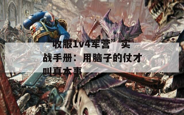 “收服1v4军营”实战手册：用脑子的仗才叫真本事