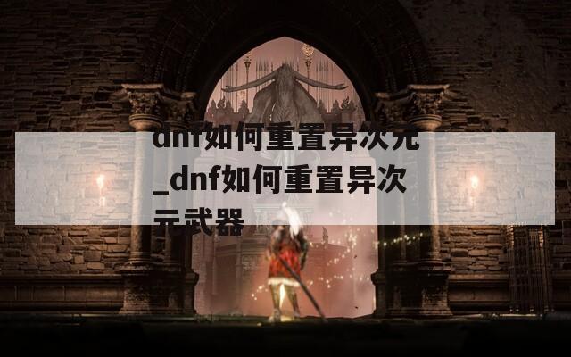 dnf如何重置异次元_dnf如何重置异次元武器