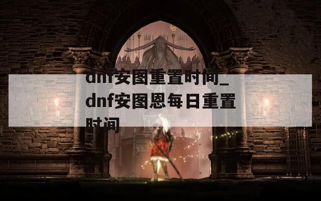 dnf安图重置时间_dnf安图恩每日重置时间