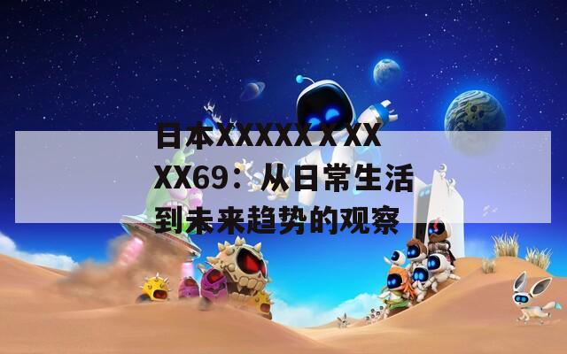 日本XXXXXⅩXXXX69：从日常生活到未来趋势的观察