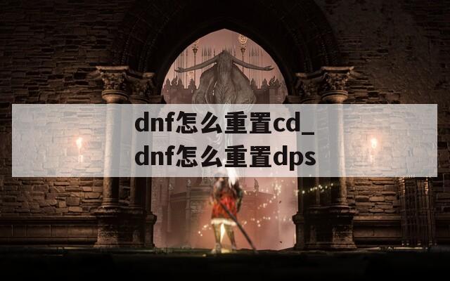 dnf怎么重置cd_dnf怎么重置dps