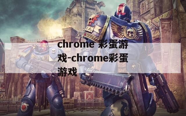 chrome 彩蛋游戏-chrome彩蛋游戏