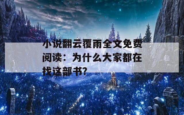 小说翻云覆雨全文免费阅读：为什么大家都在找这部书？