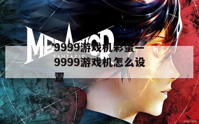 9999游戏机彩蛋—9999游戏机怎么设置