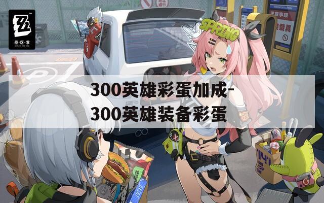 300英雄彩蛋加成-300英雄装备彩蛋