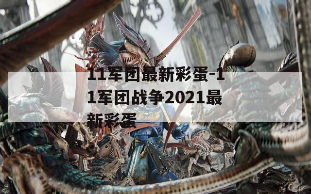 11军团最新彩蛋-11军团战争2021最新彩蛋