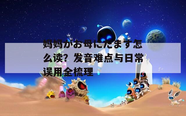 妈妈がお母にだます怎么读？发音难点与日常误用全梳理