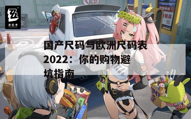 国产尺码与欧洲尺码表2022：你的购物避坑指南