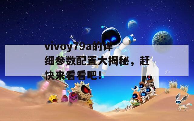 vivoy79a的详细参数配置大揭秘，赶快来看看吧！