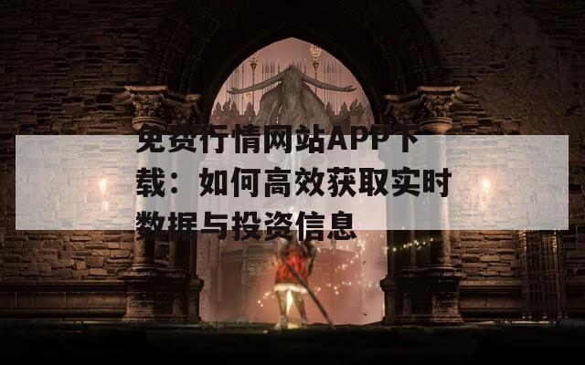 免费行情网站APP下载：如何高效获取实时数据与投资信息