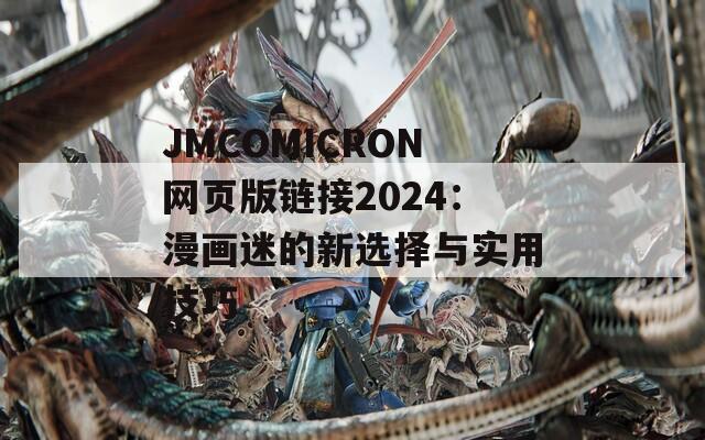 JMCOMICRON网页版链接2024：漫画迷的新选择与实用技巧