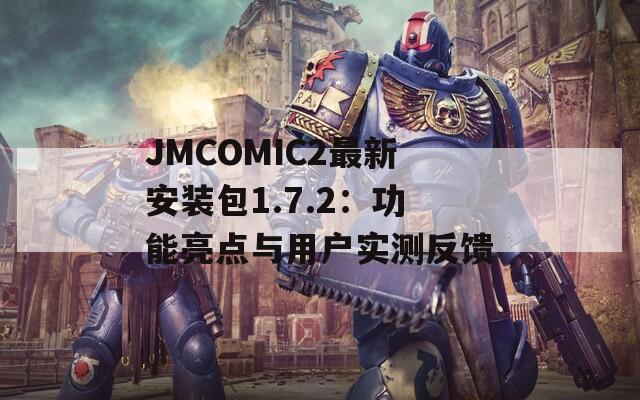 JMCOMIC2最新安装包1.7.2：功能亮点与用户实测反馈