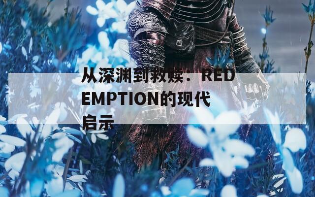 从深渊到救赎：REDEMPTION的现代启示