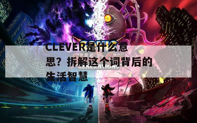 CLEVER是什么意思？拆解这个词背后的生活智慧