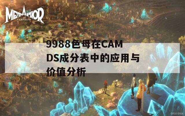 9988色母在CAMDS成分表中的应用与价值分析